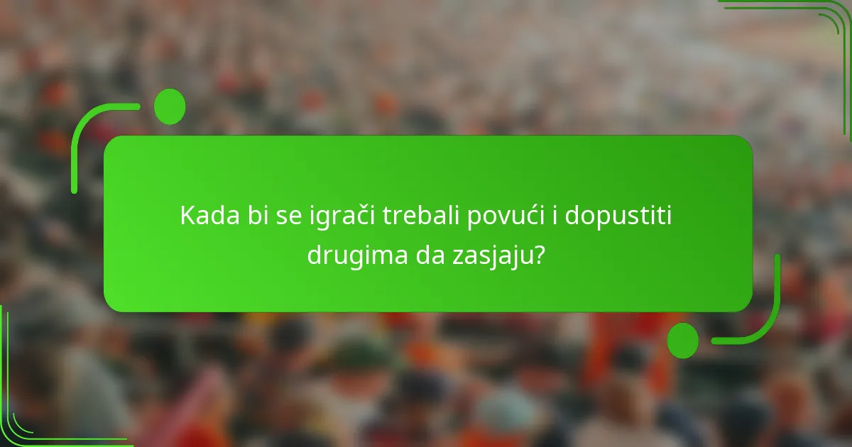 Kada bi se igrači trebali povući i dopustiti drugima da zasjaju?