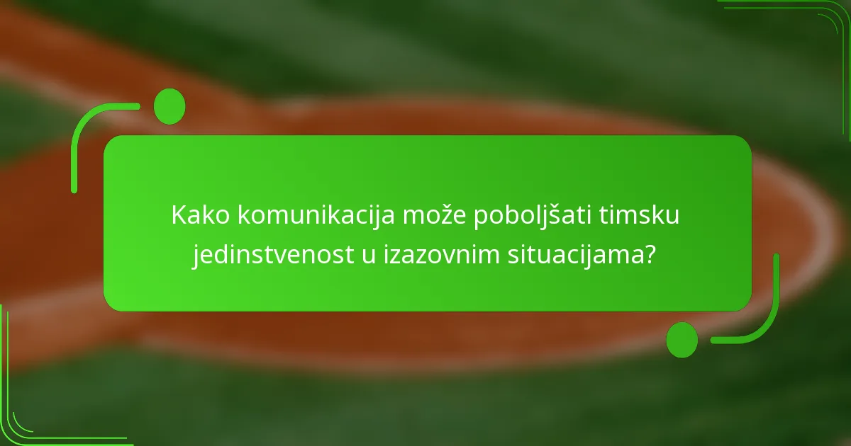 Kako komunikacija može poboljšati timsku jedinstvenost u izazovnim situacijama?
