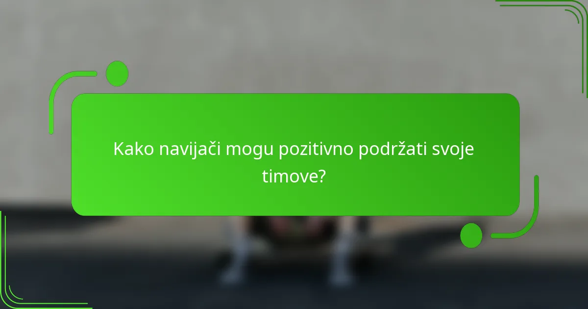 Kako navijači mogu pozitivno podržati svoje timove?