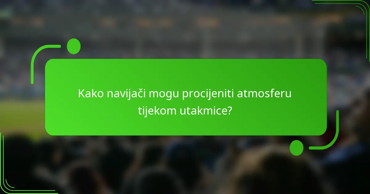 Kako navijači mogu procijeniti atmosferu tijekom utakmice?