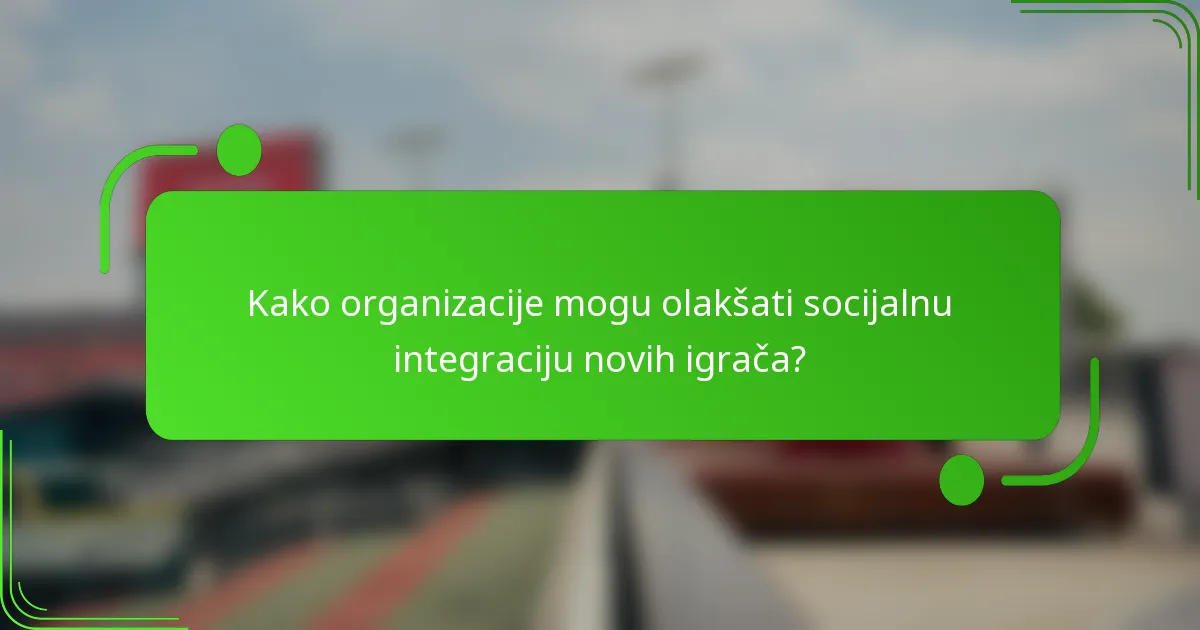 Kako organizacije mogu olakšati socijalnu integraciju novih igrača?