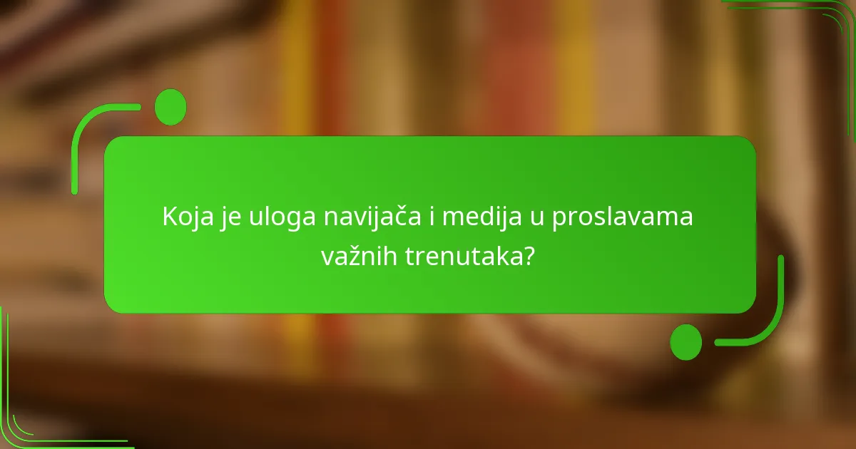 Koja je uloga navijača i medija u proslavama važnih trenutaka?