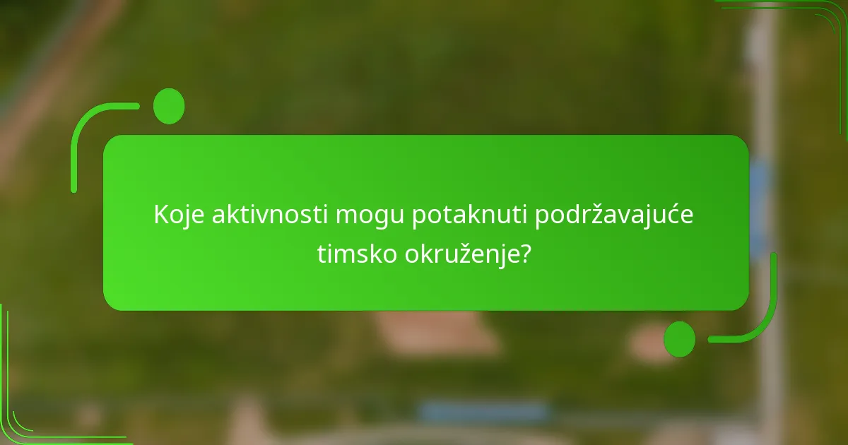 Koje aktivnosti mogu potaknuti podržavajuće timsko okruženje?