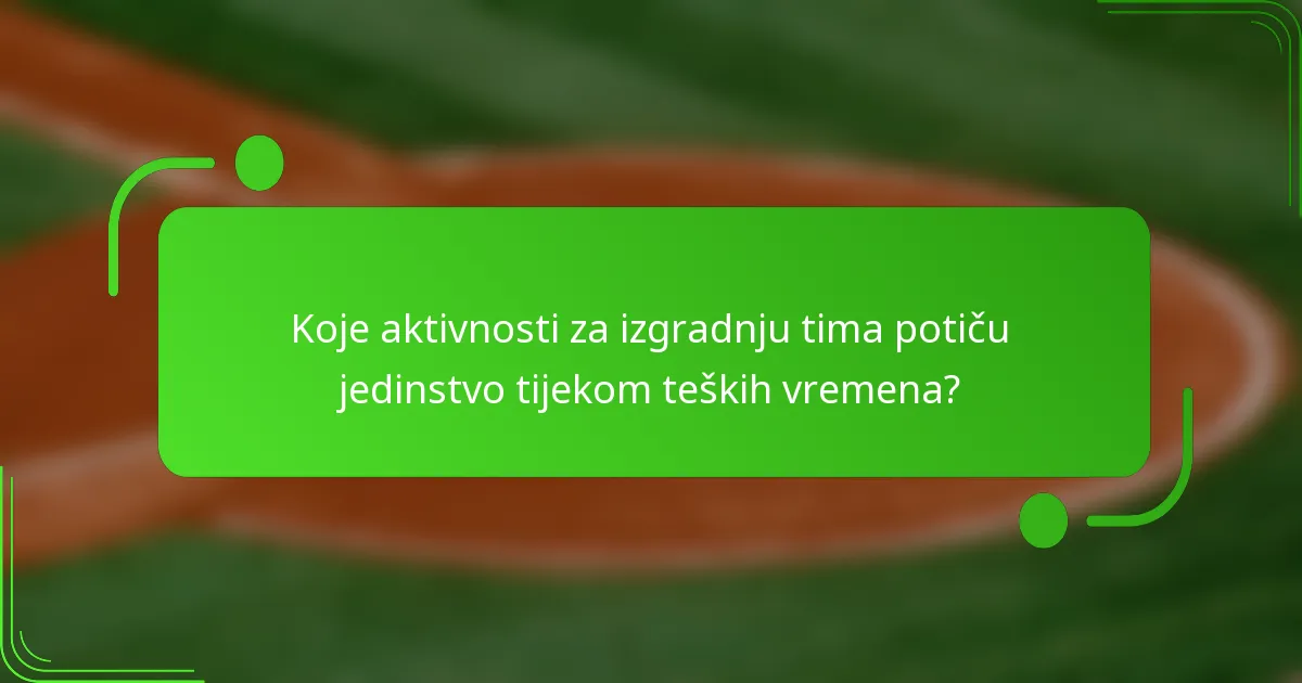 Koje aktivnosti za izgradnju tima potiču jedinstvo tijekom teških vremena?