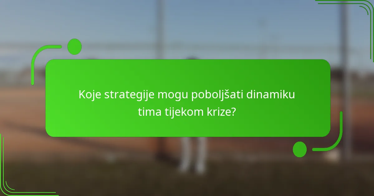 Koje strategije mogu poboljšati dinamiku tima tijekom krize?