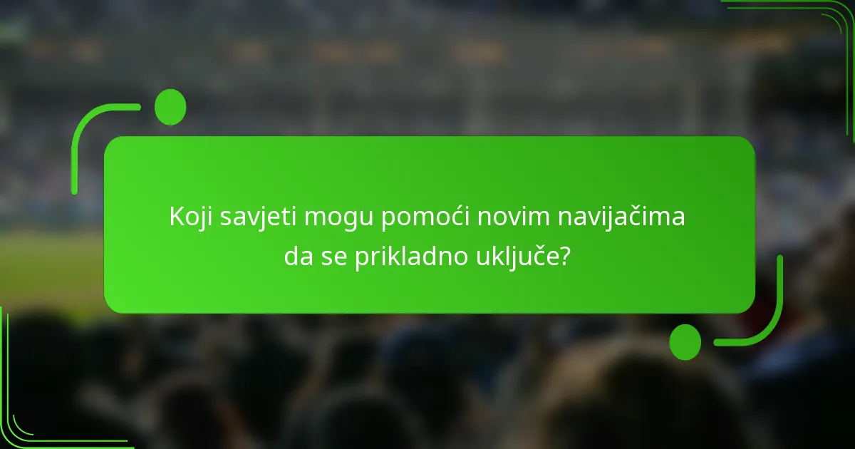 Koji savjeti mogu pomoći novim navijačima da se prikladno uključe?