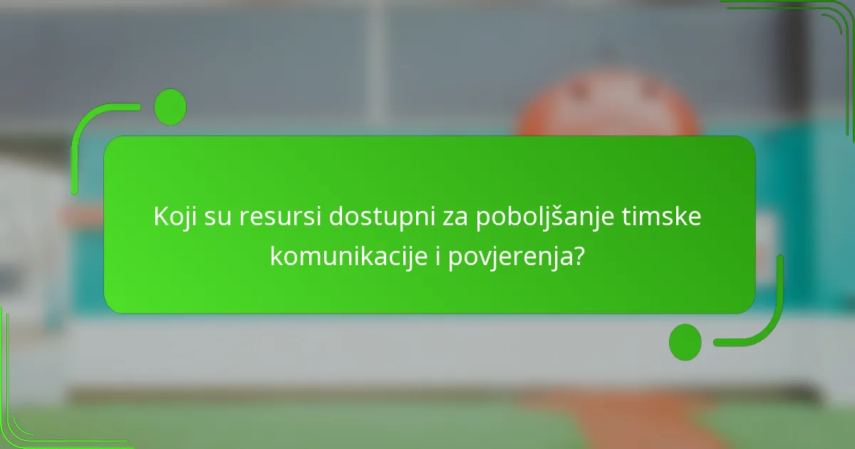 Koji su resursi dostupni za poboljšanje timske komunikacije i povjerenja?